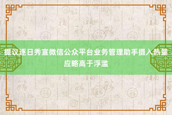 提议逐日秀宣微信公众平台业务管理助手摄入热量应略高于浮滥