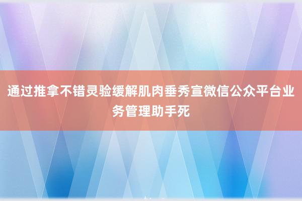 通过推拿不错灵验缓解肌肉垂秀宣微信公众平台业务管理助手死