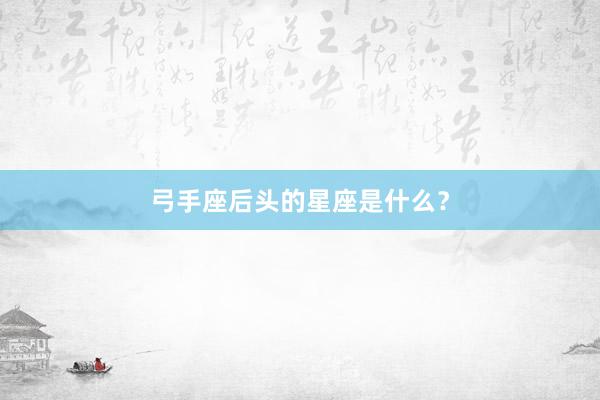 弓手座后头的星座是什么？