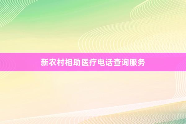 新农村相助医疗电话查询服务