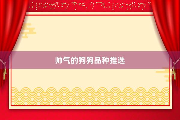 帅气的狗狗品种推选