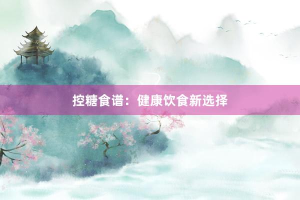 控糖食谱：健康饮食新选择