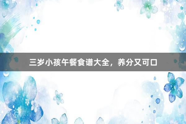 三岁小孩午餐食谱大全，养分又可口